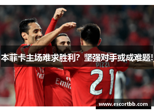 本菲卡主场难求胜利？坚强对手或成难题!