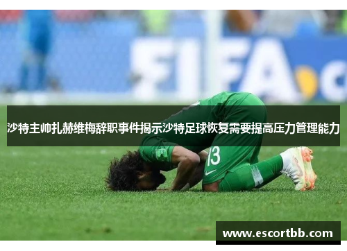 沙特主帅扎赫维梅辞职事件揭示沙特足球恢复需要提高压力管理能力